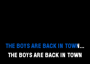 THE BOYS ARE BACK IN TOWN...
THE BOYS ARE BACK IN TOWN