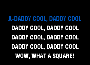 A-DADDY COOL, DADDY COOL
DADDY COOL, DADDY COOL
DADDY COOL, DADDY COOL
DADDY COOL, DADDY COOL

WOW, WHAT A SQURRE!