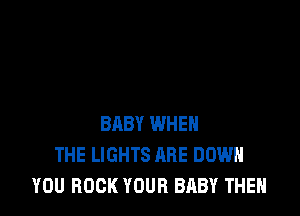 BABY WHEN
THE LIGHTS ARE DOWN
YOU BOOK YOUR BABY THEN