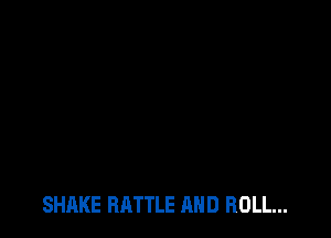 SHAKE BATTLE AND ROLL...