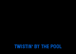 TWISTIH' BY THE POOL
