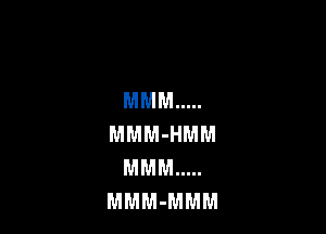 MMM .....

MMM-HMM
MMM .....
MMM-MMM