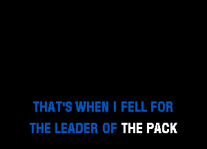 THAT'S WHEN I FELL FOR
THE LEADER OF THE PACK