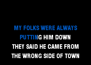 MY FOLKS WERE ALWAYS
PUTTING HIM DOWN
THEY SAID HE CAME FROM
THE WRONG SIDE OF TOWN