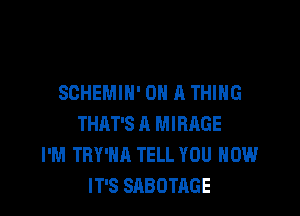 SCHEMIH' ON A THING

THAT'S A MIRAGE
I'M TBY'HA TELL YOU HOW
IT'S SABOTAGE
