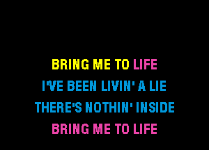 BRING ME TO LIFE
I'VE BEEN LWIN' A LIE
THERE'S HDTHIN' INSIDE

BRING ME TO LIFE l