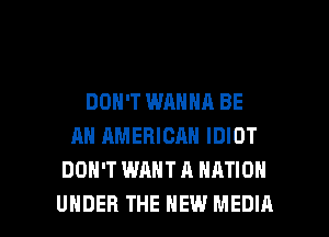 DON'T WANNA BE
AN AMERICAN IDIOT
DON'T WANT A NATION

UNDER THE NEW MEDIA l