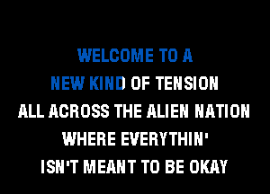 WELCOME TO A
NEW KIND OF TENSION
ALL ACROSS THE ALIEN NATION
WHERE EUERYTHIH'
ISN'T MEANT TO BE OKAY