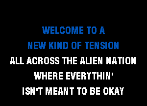 WELCOME TO A
NEW KIND OF TENSION
ALL ACROSS THE ALIEN NATION
WHERE EUERYTHIH'
ISN'T MEANT TO BE OKAY