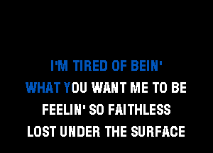 I'M TIRED OF BEIH'
WHAT YOU WANT ME TO BE
FEELIH' SO FAITHLESS
LOST UNDER THE SURFACE