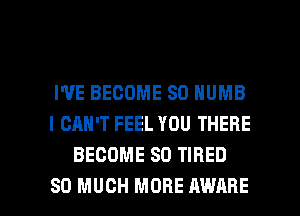 I'VE BECOME SD NUMB
I CAN'T FEEL YOU THERE
BECOME SO TIRED

SO MUCH MORE AWARE l