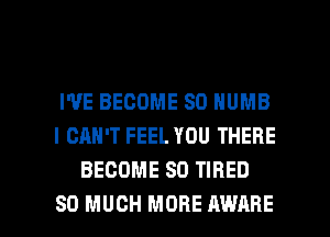 I'VE BECOME SD NUMB
I CAN'T FEEL YOU THERE
BECOME SO TIRED

SO MUCH MORE AWARE l