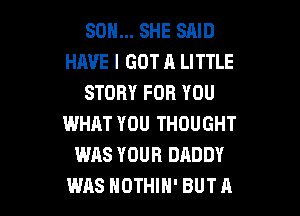 SON... SHE SAID
HAVE I GOT A LITTLE
STORY FOR YOU
WHAT YOU THOUGHT
WAS YOUR DADDY

WAS NOTHIH'BUTA l