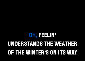 0H, FEELIH'
UHDERSTAHDS THE WEATHER
OF THE WINTER'S 0H ITS WAY