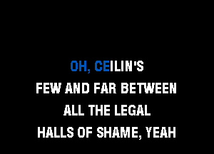 0H, CEILIN'S
FEW AND FAR BETWEEN
ALL THE LEGAL

HALLS 0F SHAME, YEAH l