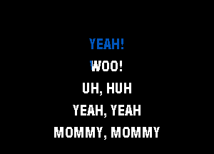 YEAH!
W00!

UH, HUH
YEHH, YEAH
MOMMY, MOMMY