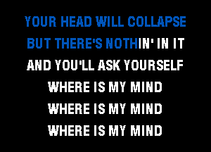 YOUR HEAD WILL COLLAPSE

BUT THERE'S HOTHlH' IN IT

AND YOU'LL ASK YOURSELF
WHERE IS MY MIND
WHERE IS MY MIND
WHERE IS MY MIND