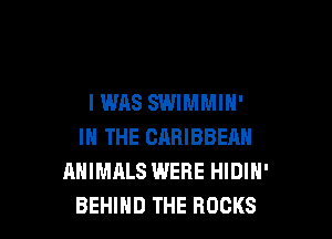 IWAS SWIMMIH'

IN THE CARIBBEHN
ANIMALS WERE HIDIH'
BEHIND THE ROCKS