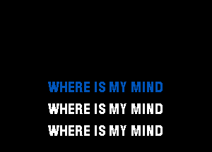 WHERE IS MY MIND
WHERE IS MY MIND
WHERE IS MY MIND
