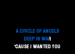 A CIRCLE OF ANGELS
DEEP IN WAR
'CAUSE l WANTED YOU