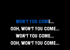 WON'T YOU COME...
00H, WON'T YOU COME...
WON'T YOU COME...

00H, WON'T YOU COME... l