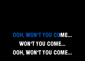 00H, WON'T YOU COME...
WON'T YOU COME...
00H, WON'T YOU COME...