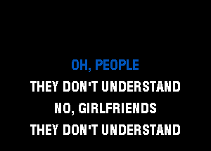 0H, PEOPLE
THEY DON'T UNDERSTAND
H0, GIRLFRIEHDS
THEY DON'T UNDERSTAND