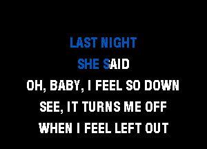 UlST NIGHT
SHE SAID
0H, BABY, I FEEL SO DOWN
SEE, IT TURNS ME OFF
WHEN I FEEL LEFT OUT