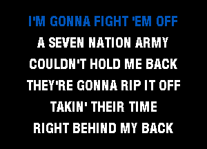 I'M GONNA FIGHT 'EM OFF
A SEVEN NATION ARMY
COULDN'T HOLD ME BACK
THEY'RE GONNA RIP IT OFF
TAKIH' THEIR TIME
RIGHT BEHIND MY BACK