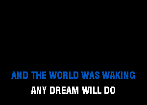 AND THE WORLD WAS WAKIHG
ANY DREAM WILL DO