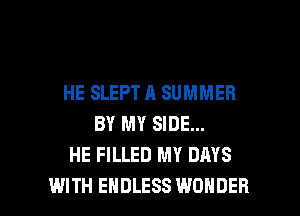 HE SLEPT A SUMMER
BY MY SIDE...
HE FILLED MY DAYS

WITH ENDLESS WONDER l