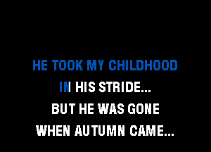 HE TOOK MY CHILDHOOD
IN HIS STRIDE...
BUT HE WAS GONE
WHEN AUTUMN CAME...