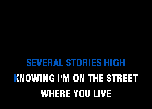 SEVERAL STORIES HIGH
KHOWIHG I'M ON THE STREET
WHERE YOU LIVE