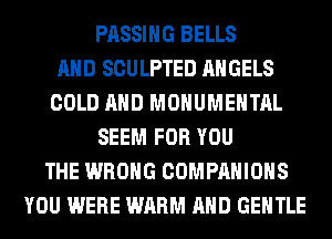 PASSING BELLS
AND SCULPTED ANGELS
COLD AND MONUMEHTAL
SEEM FOR YOU
THE WRONG COMPANIOHS
YOU WERE WARM AND GENTLE