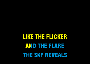 LIKE THE FLICKER
AND THE FLARE
THE SKY REVEALS