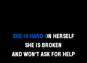SHE IS HARD OH HEBSELF
SHE IS BROKEN
AND WON'T ASK FOR HELP