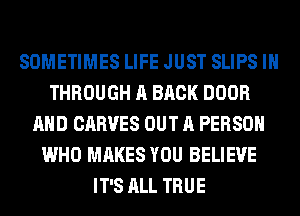 SOMETIMES LIFE JUST SLIPS IH
THROUGH A BACK DOOR
AND CARVES OUT A PERSON
WHO MAKES YOU BELIEVE
IT'S ALL TRUE