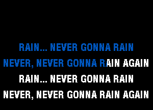 RAIN... NEVER GONNA RAIN
NEVER, NEVER GONNA RAIN AGAIN
RAIN... NEVER GONNA RAIN
NEVER, NEVER GONNA RAIN AGAIN