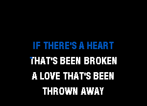 IF THERE'S A HEART

THAT'S BEEN BROKEN
A LOVE THAT'S BEEH
THROWH AWAY