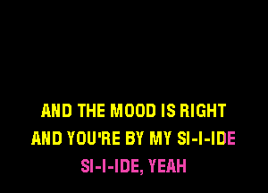 AND THE MOOD IS RIGHT
AND YOU'RE BY MY Sl-l-IDE
SI-I-IDE, YEAH