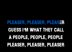 PLEASER, PLEASER, PLEASER
GUESS I'M WHAT THEY CALL
A PEOPLE, PEOPLE, PEOPLE
PLEASER, PLEASER, PLEASER
