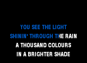 YOU SEE THE LIGHT
SHIHIH' THROUGH THE Hill
A THOUSAND COLOURS
IN A BRIGHTER SHADE