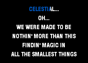 CELESTIRL...
0H...

WE WERE MRDE TO BE
NOTHIH' MORE THAN THIS
FINDIN' MAGIC IN
ALL THE SMRLLEST THINGS