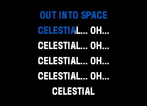 OUT IHTO SPACE
CELESTIAL... 0H...
CELESTIAL... 0H...

CELESTIAL... 0H...
GELESTIAL... 0H...
CELESTIAL