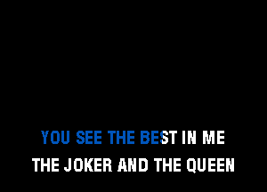 YOU SEE THE BEST IN ME
THE JOKER AND THE QUEEN