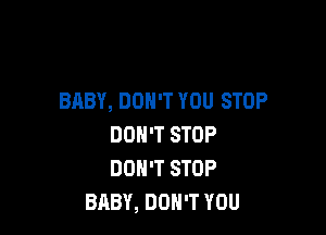 BABY, DON'T YOU STOP

DON'T STOP
DON'T STOP
BABY, DON'T YOU