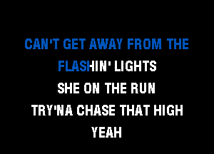 CAN'T GET AWAY FROM THE
FLASHIH' LIGHTS
SHE ON THE RUN
TRY'HA CHASE THAT HIGH
YEAH