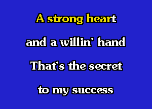 A strong heart
and a willin' hand

That's the secret

to my SUCCQS l