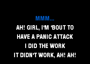 MMM...
AH! GIRL, I'M 'BOUT TO
HAVE A PANIC RTTAGK
I DID THE WORK
IT DIDH'T WORK, AH! AH!