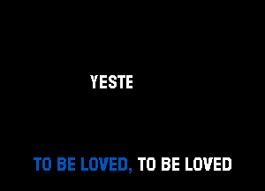 TO BE LOVED, TO BE LOVED